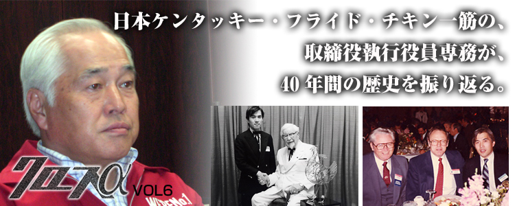 クロスαvol6　日本ケンタッキー・フライド・チキン一筋の、取締役執行役員専務が、40年間の歴史を振り返る。